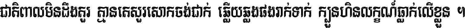 ជាតិ​ពាល​មិន​ដឹង​គួរ គ្មាន​គេ​សួរ​សោក​ចង់​ជាក់ ឆ្លើយ​ឆ្លង​ផង​រាក់​ទាក់​ ក្បួន​ហិន​លក្ខណ៍​ធ្លាក់​លើ​ខ្លួន ។