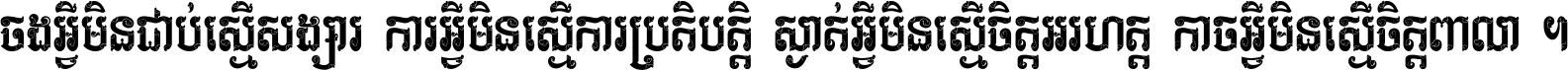 ចង​អ្វី​មិន​ជាប់​ស្មើ​សង្សារ ការ​អ្វី​មិន​ស្មើ​ការ​ប្រតិបត្តិ ស្ងាត់​អ្វី​មិន​ស្មើ​​ចិត្ត​អរហត្ត​ កាច​អ្វី​មិន​ស្មើ​ចិត្ត​ពាលា ។