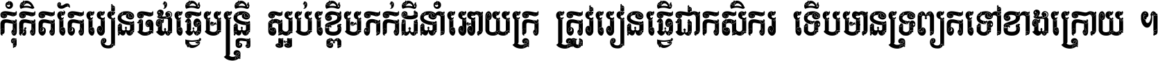 កុំ​គិត​តែ​រៀន​ចង់ធ្វើ​មន្ត្រី ស្អប់​ខ្ពើម​ភក់ដី​នាំអោយ​ក្រ ត្រូវ​រៀន​ធ្វើ​ជា​កសិករ ទើប​មានទ្រព្យ​ត​ទៅ​ខាង​ក្រោយ ។