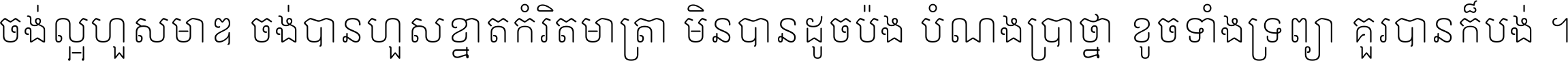 ចង់​ល្អ​ហួស​មាឌ ចង់​បាន​ហួស​ខ្នាត​កំរិត​មាត្រា មិន​បាន​ដូច​ប៉ង បំណង​ប្រាថ្នា ខូច​ទាំងទ្រព្យា គួរ​បាន​ក៏បង់ ។