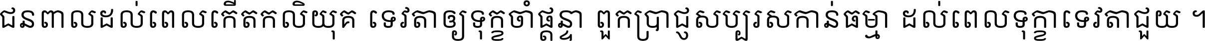 ជនពាល​ដល់​ពេល​កើត​កលិយុគ ទេវតា​ឲ្យ​ទុក្ខ​ចាំ​ផ្ដន្ទា ពួក​ប្រាជ្ញ​សប្បរស​កាន់​ធម្មា ដល់​ពេល​ទុក្ខា​ទេវតា​ជួយ ។