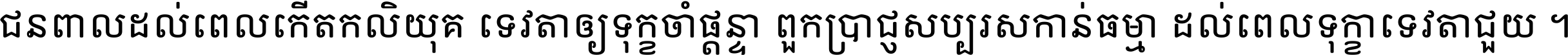 ជនពាល​ដល់​ពេល​កើត​កលិយុគ ទេវតា​ឲ្យ​ទុក្ខ​ចាំ​ផ្ដន្ទា ពួក​ប្រាជ្ញ​សប្បរស​កាន់​ធម្មា ដល់​ពេល​ទុក្ខា​ទេវតា​ជួយ ។