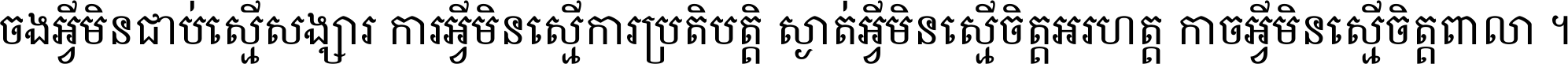 ចង​អ្វី​មិន​ជាប់​ស្មើ​សង្សារ ការ​អ្វី​មិន​ស្មើ​ការ​ប្រតិបត្តិ ស្ងាត់​អ្វី​មិន​ស្មើ​​ចិត្ត​អរហត្ត​ កាច​អ្វី​មិន​ស្មើ​ចិត្ត​ពាលា ។