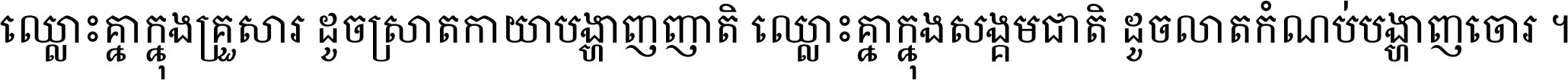 ឈ្លោះ​គ្នា​ក្នុង​គ្រួសារ ដូច​ស្រាត​កាយា​បង្ហាញ​ញាតិ ឈ្លោះគ្នាក្នុង​សង្គមជាតិ ដូច​លាត​កំណប់​បង្ហាញ​ចោរ ។