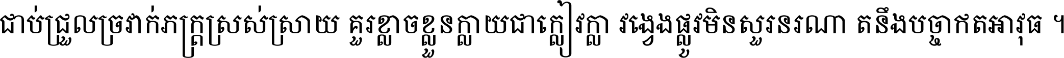 ជាប់​ជ្រួល​ច្រវាក់​ភក្ត្រ​ស្រស់ស្រាយ គួរ​ខ្លាច​ខ្លួន​ក្លាយ​ជា​ក្លៀវក្លា វង្វេង​ផ្លូវ​មិន​សួរន​រណា តនឹងបច្ចា​ឥត​អាវុធ ។