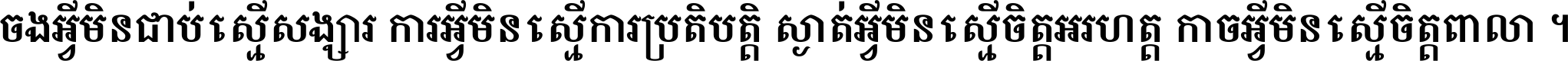 ចង​អ្វី​មិន​ជាប់​ស្មើ​សង្សារ ការ​អ្វី​មិន​ស្មើ​ការ​ប្រតិបត្តិ ស្ងាត់​អ្វី​មិន​ស្មើ​​ចិត្ត​អរហត្ត​ កាច​អ្វី​មិន​ស្មើ​ចិត្ត​ពាលា ។