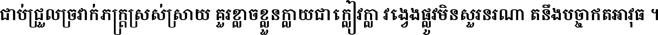 ជាប់​ជ្រួល​ច្រវាក់​ភក្ត្រ​ស្រស់ស្រាយ គួរ​ខ្លាច​ខ្លួន​ក្លាយ​ជា​ក្លៀវក្លា វង្វេង​ផ្លូវ​មិន​សួរន​រណា តនឹងបច្ចា​ឥត​អាវុធ ។