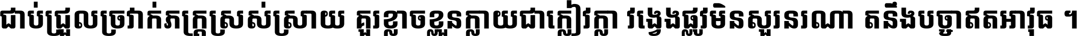 ជាប់​ជ្រួល​ច្រវាក់​ភក្ត្រ​ស្រស់ស្រាយ គួរ​ខ្លាច​ខ្លួន​ក្លាយ​ជា​ក្លៀវក្លា វង្វេង​ផ្លូវ​មិន​សួរន​រណា តនឹងបច្ចា​ឥត​អាវុធ ។