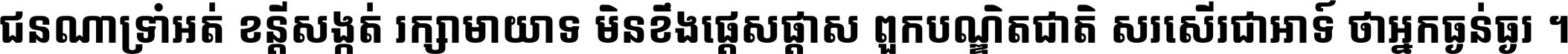 ជនណា​ទ្រាំអត់ ខន្តី​សង្កត់ រក្សា​មាយាទ មិន​ខឹង​ផ្ដេសផ្ដាស ពួក​បណ្ឌិតជាតិ សរសើរ​ជា​អាទ៍ ថា​អ្នក​ធ្ងន់​ធ្ងរ ។