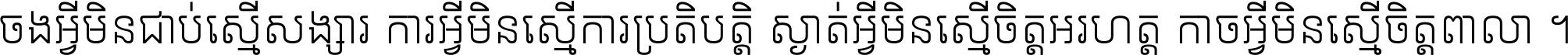ចង​អ្វី​មិន​ជាប់​ស្មើ​សង្សារ ការ​អ្វី​មិន​ស្មើ​ការ​ប្រតិបត្តិ ស្ងាត់​អ្វី​មិន​ស្មើ​​ចិត្ត​អរហត្ត​ កាច​អ្វី​មិន​ស្មើ​ចិត្ត​ពាលា ។