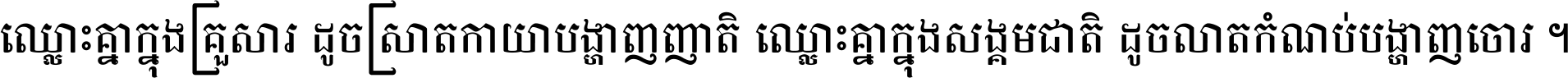 ឈ្លោះ​គ្នា​ក្នុង​គ្រួសារ ដូច​ស្រាត​កាយា​បង្ហាញ​ញាតិ ឈ្លោះគ្នាក្នុង​សង្គមជាតិ ដូច​លាត​កំណប់​បង្ហាញ​ចោរ ។