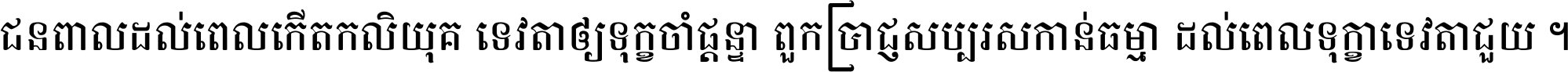 ជនពាល​ដល់​ពេល​កើត​កលិយុគ ទេវតា​ឲ្យ​ទុក្ខ​ចាំ​ផ្ដន្ទា ពួក​ប្រាជ្ញ​សប្បរស​កាន់​ធម្មា ដល់​ពេល​ទុក្ខា​ទេវតា​ជួយ ។