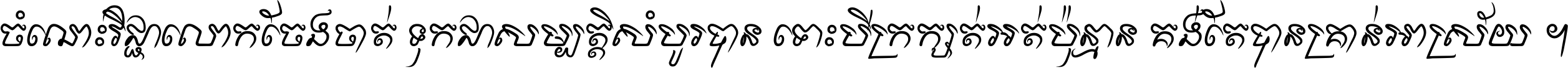 ចំណេះ​វិជ្ជា​លោក​ចែង​ចាត់ ទុក​ជា​សម្បត្តិ​សំបូរ​បាន ទោះ​បី​ក្រក្សត់​អត់​ប៉ុន្មាន គង់​តែ​បាន​គ្រាន់​អាស្រ័យ ។