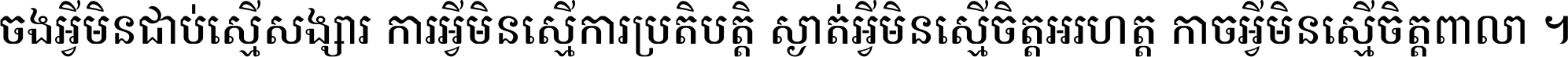 ចង​អ្វី​មិន​ជាប់​ស្មើ​សង្សារ ការ​អ្វី​មិន​ស្មើ​ការ​ប្រតិបត្តិ ស្ងាត់​អ្វី​មិន​ស្មើ​​ចិត្ត​អរហត្ត​ កាច​អ្វី​មិន​ស្មើ​ចិត្ត​ពាលា ។