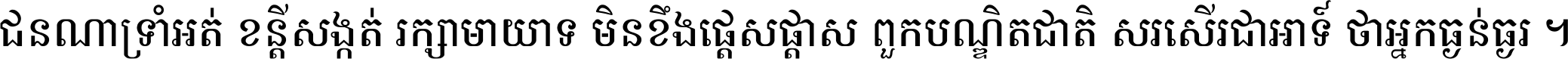 ជនណា​ទ្រាំអត់ ខន្តី​សង្កត់ រក្សា​មាយាទ មិន​ខឹង​ផ្ដេសផ្ដាស ពួក​បណ្ឌិតជាតិ សរសើរ​ជា​អាទ៍ ថា​អ្នក​ធ្ងន់​ធ្ងរ ។