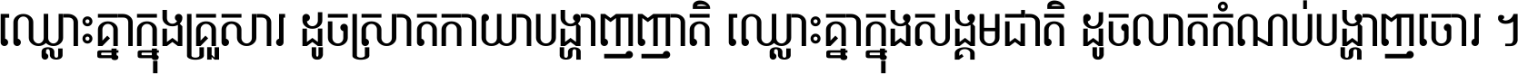 ឈ្លោះ​គ្នា​ក្នុង​គ្រួសារ ដូច​ស្រាត​កាយា​បង្ហាញ​ញាតិ ឈ្លោះគ្នាក្នុង​សង្គមជាតិ ដូច​លាត​កំណប់​បង្ហាញ​ចោរ ។