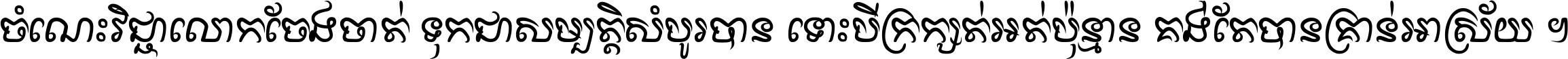 ចំណេះ​វិជ្ជា​លោក​ចែង​ចាត់ ទុក​ជា​សម្បត្តិ​សំបូរ​បាន ទោះ​បី​ក្រក្សត់​អត់​ប៉ុន្មាន គង់​តែ​បាន​គ្រាន់​អាស្រ័យ ។