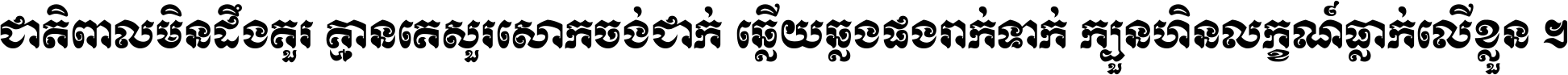 ជាតិ​ពាល​មិន​ដឹង​គួរ គ្មាន​គេ​សួរ​សោក​ចង់​ជាក់ ឆ្លើយ​ឆ្លង​ផង​រាក់​ទាក់​ ក្បួន​ហិន​លក្ខណ៍​ធ្លាក់​លើ​ខ្លួន ។