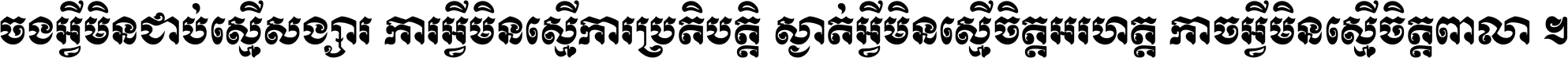 ចង​អ្វី​មិន​ជាប់​ស្មើ​សង្សារ ការ​អ្វី​មិន​ស្មើ​ការ​ប្រតិបត្តិ ស្ងាត់​អ្វី​មិន​ស្មើ​​ចិត្ត​អរហត្ត​ កាច​អ្វី​មិន​ស្មើ​ចិត្ត​ពាលា ។