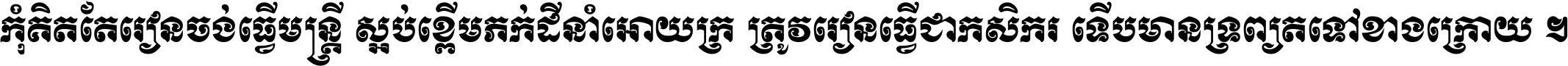 កុំ​គិត​តែ​រៀន​ចង់ធ្វើ​មន្ត្រី ស្អប់​ខ្ពើម​ភក់ដី​នាំអោយ​ក្រ ត្រូវ​រៀន​ធ្វើ​ជា​កសិករ ទើប​មានទ្រព្យ​ត​ទៅ​ខាង​ក្រោយ ។