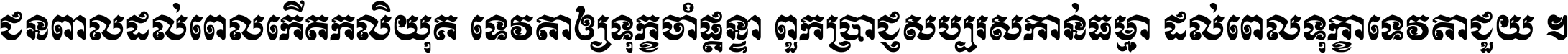 ជនពាល​ដល់​ពេល​កើត​កលិយុគ ទេវតា​ឲ្យ​ទុក្ខ​ចាំ​ផ្ដន្ទា ពួក​ប្រាជ្ញ​សប្បរស​កាន់​ធម្មា ដល់​ពេល​ទុក្ខា​ទេវតា​ជួយ ។