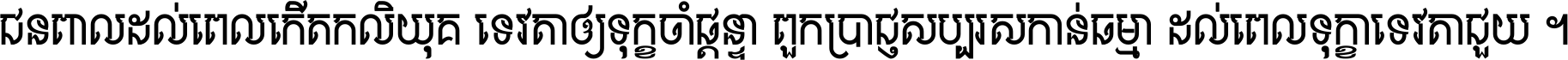ជនពាល​ដល់​ពេល​កើត​កលិយុគ ទេវតា​ឲ្យ​ទុក្ខ​ចាំ​ផ្ដន្ទា ពួក​ប្រាជ្ញ​សប្បរស​កាន់​ធម្មា ដល់​ពេល​ទុក្ខា​ទេវតា​ជួយ ។