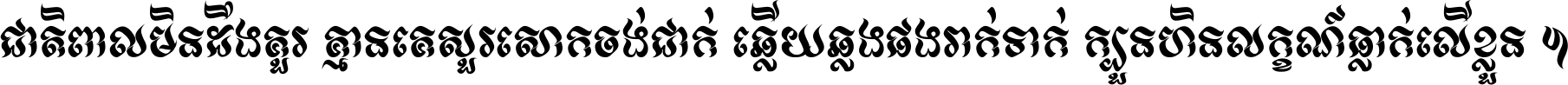 ជាតិ​ពាល​មិន​ដឹង​គួរ គ្មាន​គេ​សួរ​សោក​ចង់​ជាក់ ឆ្លើយ​ឆ្លង​ផង​រាក់​ទាក់​ ក្បួន​ហិន​លក្ខណ៍​ធ្លាក់​លើ​ខ្លួន ។