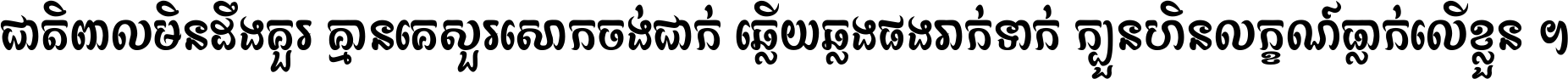 ជាតិ​ពាល​មិន​ដឹង​គួរ គ្មាន​គេ​សួរ​សោក​ចង់​ជាក់ ឆ្លើយ​ឆ្លង​ផង​រាក់​ទាក់​ ក្បួន​ហិន​លក្ខណ៍​ធ្លាក់​លើ​ខ្លួន ។