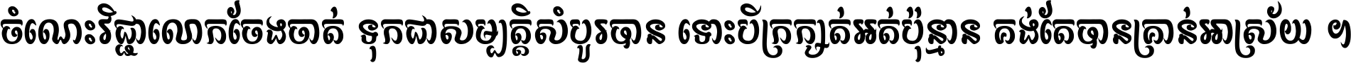 ចំណេះ​វិជ្ជា​លោក​ចែង​ចាត់ ទុក​ជា​សម្បត្តិ​សំបូរ​បាន ទោះ​បី​ក្រក្សត់​អត់​ប៉ុន្មាន គង់​តែ​បាន​គ្រាន់​អាស្រ័យ ។