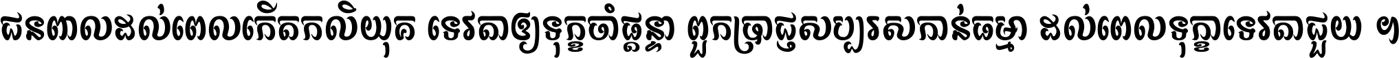 ជនពាល​ដល់​ពេល​កើត​កលិយុគ ទេវតា​ឲ្យ​ទុក្ខ​ចាំ​ផ្ដន្ទា ពួក​ប្រាជ្ញ​សប្បរស​កាន់​ធម្មា ដល់​ពេល​ទុក្ខា​ទេវតា​ជួយ ។