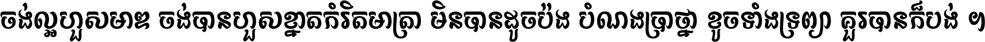 ចង់​ល្អ​ហួស​មាឌ ចង់​បាន​ហួស​ខ្នាត​កំរិត​មាត្រា មិន​បាន​ដូច​ប៉ង បំណង​ប្រាថ្នា ខូច​ទាំងទ្រព្យា គួរ​បាន​ក៏បង់ ។