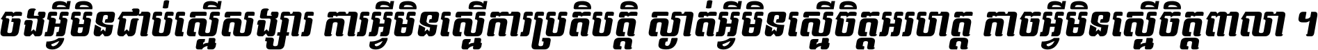 ចង​អ្វី​មិន​ជាប់​ស្មើ​សង្សារ ការ​អ្វី​មិន​ស្មើ​ការ​ប្រតិបត្តិ ស្ងាត់​អ្វី​មិន​ស្មើ​​ចិត្ត​អរហត្ត​ កាច​អ្វី​មិន​ស្មើ​ចិត្ត​ពាលា ។