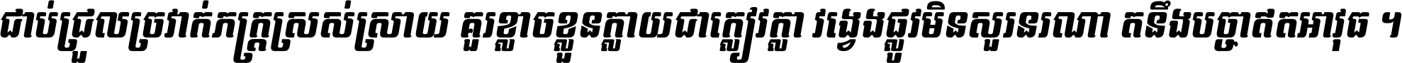 ជាប់​ជ្រួល​ច្រវាក់​ភក្ត្រ​ស្រស់ស្រាយ គួរ​ខ្លាច​ខ្លួន​ក្លាយ​ជា​ក្លៀវក្លា វង្វេង​ផ្លូវ​មិន​សួរន​រណា តនឹងបច្ចា​ឥត​អាវុធ ។