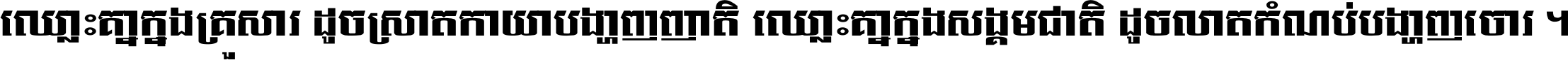 ឈ្លោះ​គ្នា​ក្នុង​គ្រួសារ ដូច​ស្រាត​កាយា​បង្ហាញ​ញាតិ ឈ្លោះគ្នាក្នុង​សង្គមជាតិ ដូច​លាត​កំណប់​បង្ហាញ​ចោរ ។