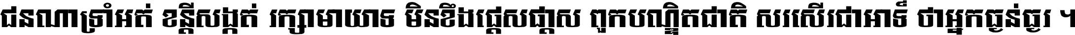 ជនណា​ទ្រាំអត់ ខន្តី​សង្កត់ រក្សា​មាយាទ មិន​ខឹង​ផ្ដេសផ្ដាស ពួក​បណ្ឌិតជាតិ សរសើរ​ជា​អាទ៍ ថា​អ្នក​ធ្ងន់​ធ្ងរ ។