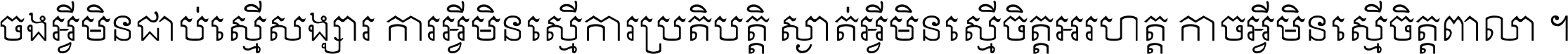 ចង​អ្វី​មិន​ជាប់​ស្មើ​សង្សារ ការ​អ្វី​មិន​ស្មើ​ការ​ប្រតិបត្តិ ស្ងាត់​អ្វី​មិន​ស្មើ​​ចិត្ត​អរហត្ត​ កាច​អ្វី​មិន​ស្មើ​ចិត្ត​ពាលា ។