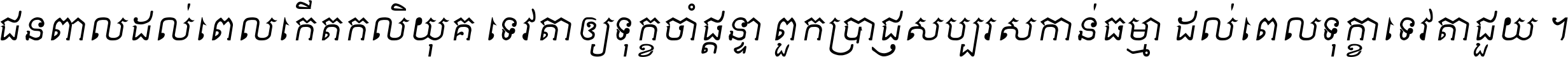 ជនពាល​ដល់​ពេល​កើត​កលិយុគ ទេវតា​ឲ្យ​ទុក្ខ​ចាំ​ផ្ដន្ទា ពួក​ប្រាជ្ញ​សប្បរស​កាន់​ធម្មា ដល់​ពេល​ទុក្ខា​ទេវតា​ជួយ ។