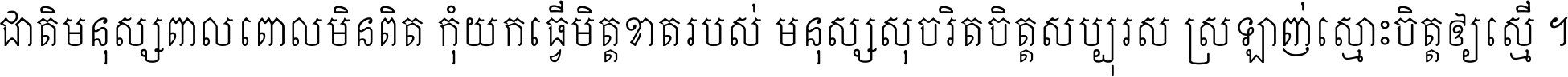 ជាតិ​មនុស្ស​ពាល​ពោល​មិន​ពិត កុំ​យក​ធ្វើ​មិត្ត​ខាត​របស់ មនុស្ស​សុចរិត​ចិត្ត​សប្បុរស ស្រឡាញ់​ស្មោះ​ចិត្ត​ឲ្យ​ស្មើ ។