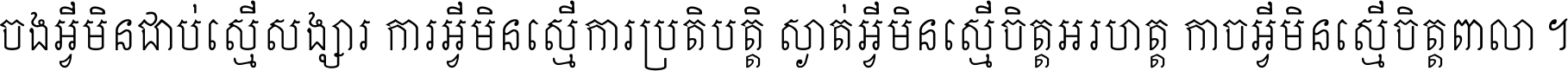 ចង​អ្វី​មិន​ជាប់​ស្មើ​សង្សារ ការ​អ្វី​មិន​ស្មើ​ការ​ប្រតិបត្តិ ស្ងាត់​អ្វី​មិន​ស្មើ​​ចិត្ត​អរហត្ត​ កាច​អ្វី​មិន​ស្មើ​ចិត្ត​ពាលា ។