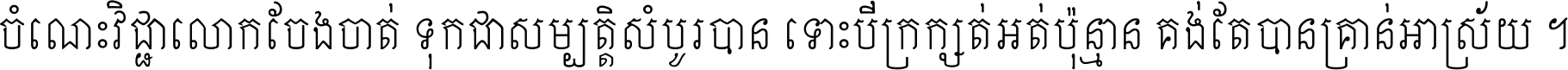 ចំណេះ​វិជ្ជា​លោក​ចែង​ចាត់ ទុក​ជា​សម្បត្តិ​សំបូរ​បាន ទោះ​បី​ក្រក្សត់​អត់​ប៉ុន្មាន គង់​តែ​បាន​គ្រាន់​អាស្រ័យ ។