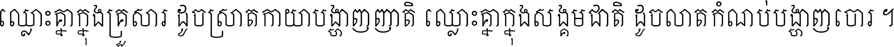 ឈ្លោះ​គ្នា​ក្នុង​គ្រួសារ ដូច​ស្រាត​កាយា​បង្ហាញ​ញាតិ ឈ្លោះគ្នាក្នុង​សង្គមជាតិ ដូច​លាត​កំណប់​បង្ហាញ​ចោរ ។