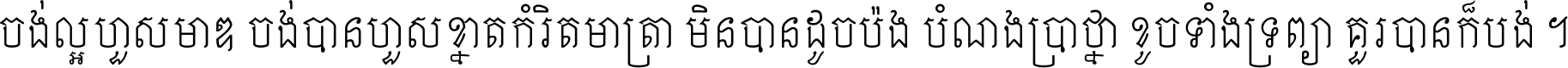 ចង់​ល្អ​ហួស​មាឌ ចង់​បាន​ហួស​ខ្នាត​កំរិត​មាត្រា មិន​បាន​ដូច​ប៉ង បំណង​ប្រាថ្នា ខូច​ទាំងទ្រព្យា គួរ​បាន​ក៏បង់ ។