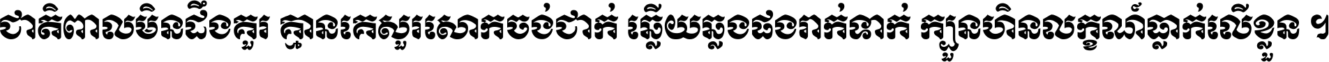 ជាតិ​ពាល​មិន​ដឹង​គួរ គ្មាន​គេ​សួរ​សោក​ចង់​ជាក់ ឆ្លើយ​ឆ្លង​ផង​រាក់​ទាក់​ ក្បួន​ហិន​លក្ខណ៍​ធ្លាក់​លើ​ខ្លួន ។