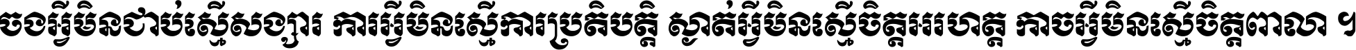 ចង​អ្វី​មិន​ជាប់​ស្មើ​សង្សារ ការ​អ្វី​មិន​ស្មើ​ការ​ប្រតិបត្តិ ស្ងាត់​អ្វី​មិន​ស្មើ​​ចិត្ត​អរហត្ត​ កាច​អ្វី​មិន​ស្មើ​ចិត្ត​ពាលា ។