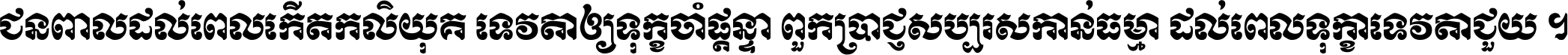 ជនពាល​ដល់​ពេល​កើត​កលិយុគ ទេវតា​ឲ្យ​ទុក្ខ​ចាំ​ផ្ដន្ទា ពួក​ប្រាជ្ញ​សប្បរស​កាន់​ធម្មា ដល់​ពេល​ទុក្ខា​ទេវតា​ជួយ ។