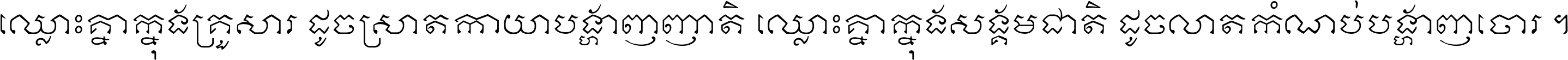 ឈ្លោះ​គ្នា​ក្នុង​គ្រួសារ ដូច​ស្រាត​កាយា​បង្ហាញ​ញាតិ ឈ្លោះគ្នាក្នុង​សង្គមជាតិ ដូច​លាត​កំណប់​បង្ហាញ​ចោរ ។