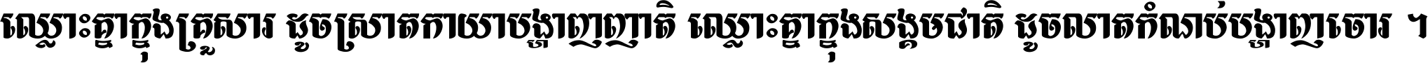 ឈ្លោះ​គ្នា​ក្នុង​គ្រួសារ ដូច​ស្រាត​កាយា​បង្ហាញ​ញាតិ ឈ្លោះគ្នាក្នុង​សង្គមជាតិ ដូច​លាត​កំណប់​បង្ហាញ​ចោរ ។