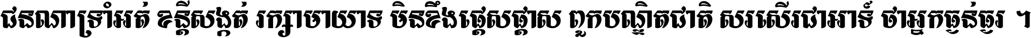 ជនណា​ទ្រាំអត់ ខន្តី​សង្កត់ រក្សា​មាយាទ មិន​ខឹង​ផ្ដេសផ្ដាស ពួក​បណ្ឌិតជាតិ សរសើរ​ជា​អាទ៍ ថា​អ្នក​ធ្ងន់​ធ្ងរ ។