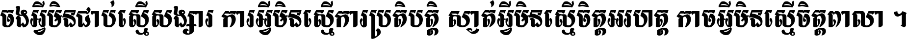 ចង​អ្វី​មិន​ជាប់​ស្មើ​សង្សារ ការ​អ្វី​មិន​ស្មើ​ការ​ប្រតិបត្តិ ស្ងាត់​អ្វី​មិន​ស្មើ​​ចិត្ត​អរហត្ត​ កាច​អ្វី​មិន​ស្មើ​ចិត្ត​ពាលា ។