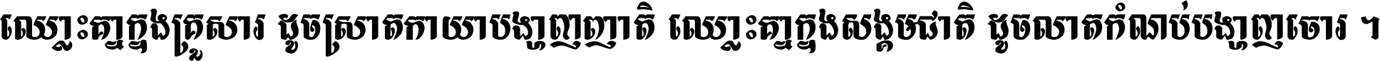 ឈ្លោះ​គ្នា​ក្នុង​គ្រួសារ ដូច​ស្រាត​កាយា​បង្ហាញ​ញាតិ ឈ្លោះគ្នាក្នុង​សង្គមជាតិ ដូច​លាត​កំណប់​បង្ហាញ​ចោរ ។